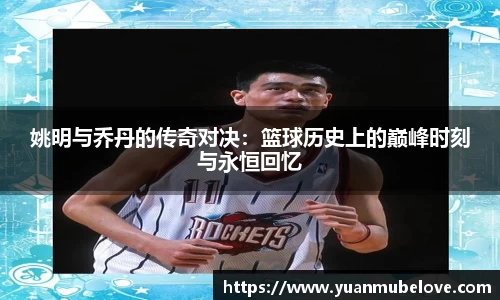姚明与乔丹的传奇对决：篮球历史上的巅峰时刻与永恒回忆
