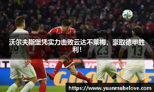 沃尔夫斯堡凭实力击败云达不莱梅，豪取德甲胜利！