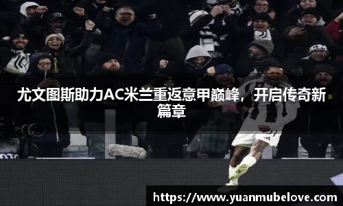 尤文图斯助力AC米兰重返意甲巅峰，开启传奇新篇章