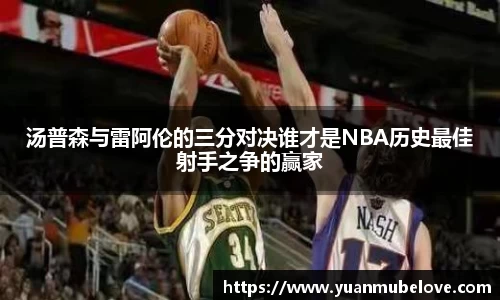 汤普森与雷阿伦的三分对决谁才是NBA历史最佳射手之争的赢家