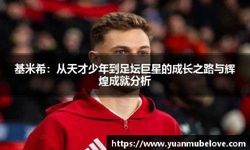 基米希：从天才少年到足坛巨星的成长之路与辉煌成就分析