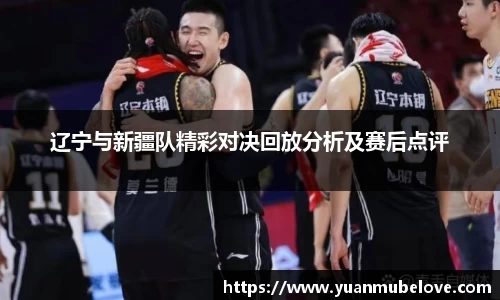 辽宁与新疆队精彩对决回放分析及赛后点评