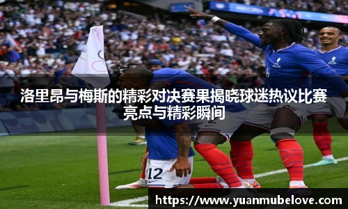 洛里昂与梅斯的精彩对决赛果揭晓球迷热议比赛亮点与精彩瞬间