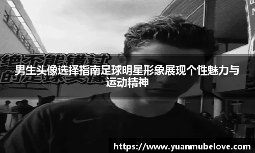 男生头像选择指南足球明星形象展现个性魅力与运动精神