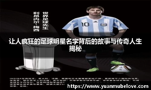让人疯狂的足球明星名字背后的故事与传奇人生揭秘